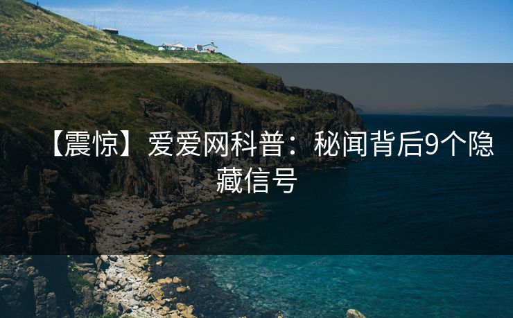 【震惊】爱爱网科普：秘闻背后9个隐藏信号