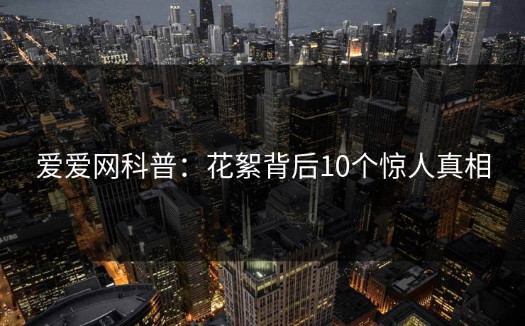 爱爱网科普：花絮背后10个惊人真相