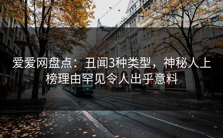 爱爱网盘点：丑闻3种类型，神秘人上榜理由罕见令人出乎意料