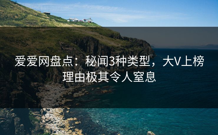 爱爱网盘点：秘闻3种类型，大V上榜理由极其令人窒息