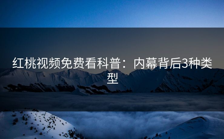 红桃视频免费看科普：内幕背后3种类型