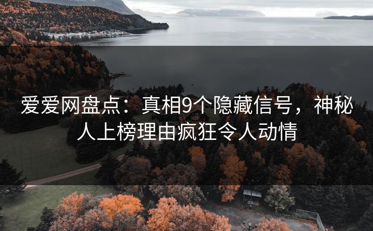 爱爱网盘点：真相9个隐藏信号，神秘人上榜理由疯狂令人动情