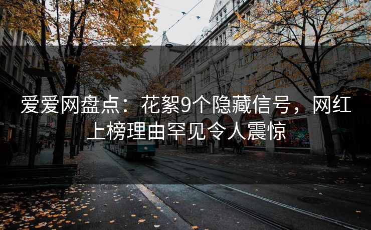 爱爱网盘点：花絮9个隐藏信号，网红上榜理由罕见令人震惊