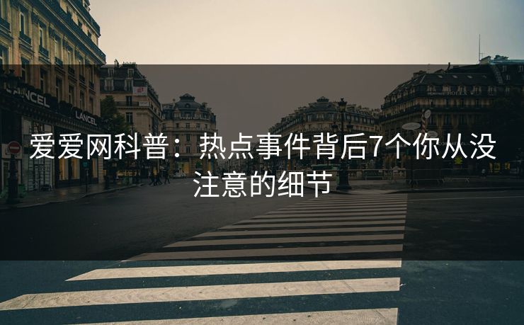 爱爱网科普：热点事件背后7个你从没注意的细节