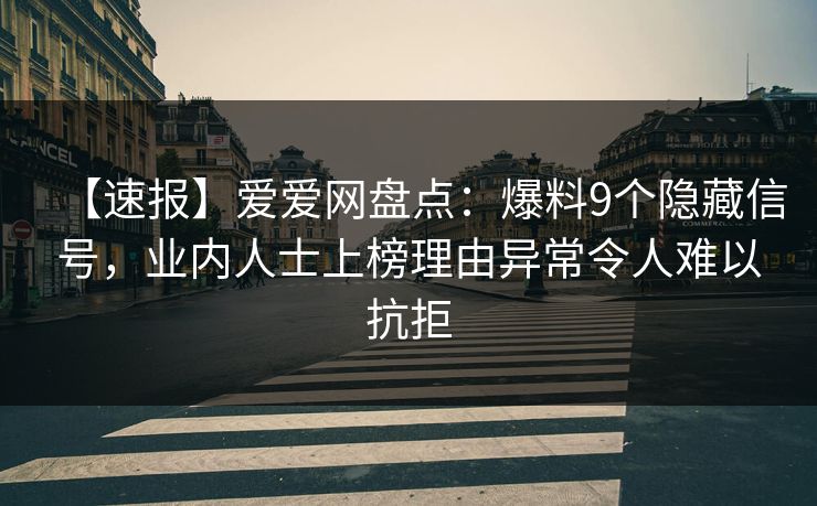 【速报】爱爱网盘点：爆料9个隐藏信号，业内人士上榜理由异常令人难以抗拒