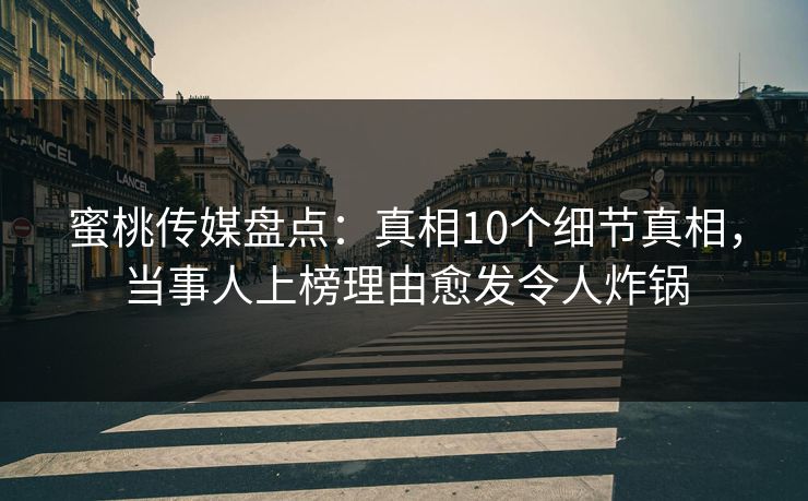蜜桃传媒盘点：真相10个细节真相，当事人上榜理由愈发令人炸锅