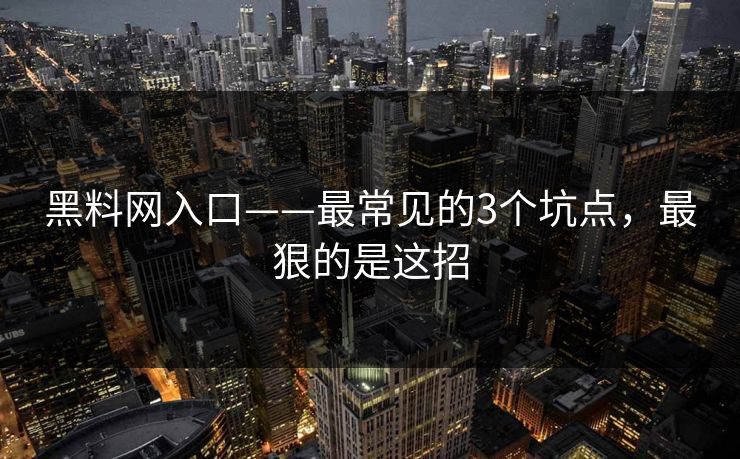 详细阅读:黑料网入口——最常见的3个坑点,最狠的是这招 黑料网入口——最常见的3个坑点,最狠的是这招