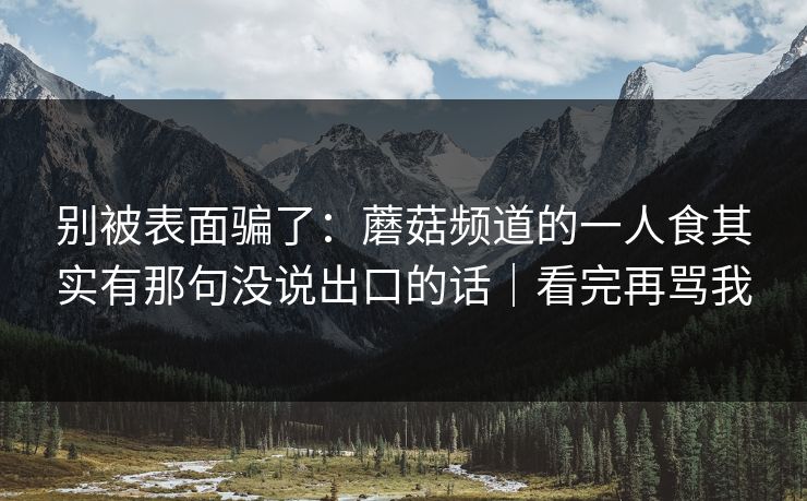 别被表面骗了：蘑菇频道的一人食其实有那句没说出口的话｜看完再骂我