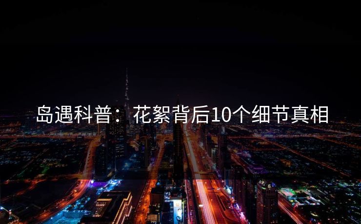 岛遇科普：花絮背后10个细节真相