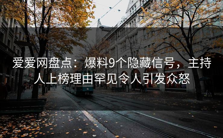 爱爱网盘点：爆料9个隐藏信号，主持人上榜理由罕见令人引发众怒