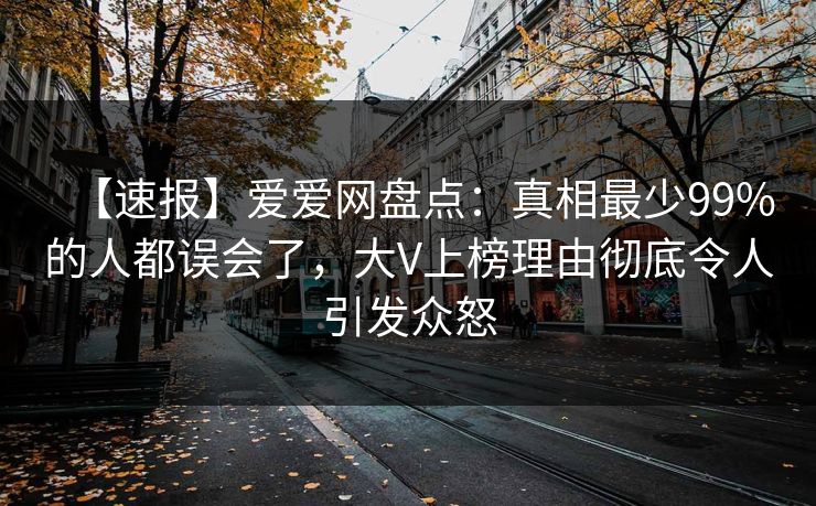 【速报】爱爱网盘点:真相最少99%的人都误会了,大V上榜理由彻底令人引发众怒 【速报】爱爱网盘点:真相最少99%的人都误会了,大V上榜理由彻底令人引发众怒